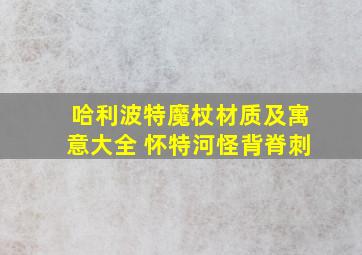 哈利波特魔杖材质及寓意大全 怀特河怪背脊刺